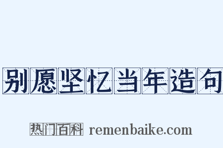 别愿坚忆当年造句是什么意思的图片